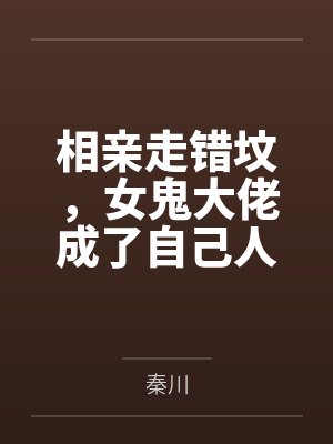 相亲走错坟,女鬼大佬成了自己人 相亲走错坟,女鬼大佬成了自己人