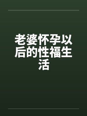 老婆怀孕以后的性福生活
