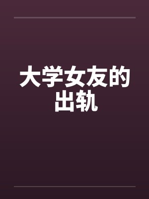 大学女友的出轨 大学女友的出轨