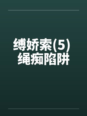 缚娇索(5) 绳痴陷阱 缚娇索(5) 绳痴陷阱