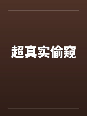 超真实偷窥 超真实偷窥