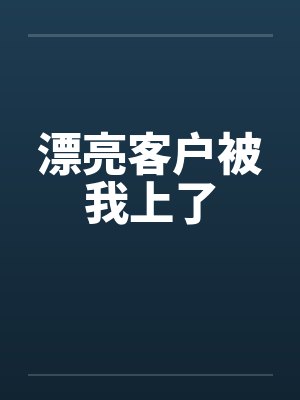 漂亮客户被我上了 漂亮客户被我上了