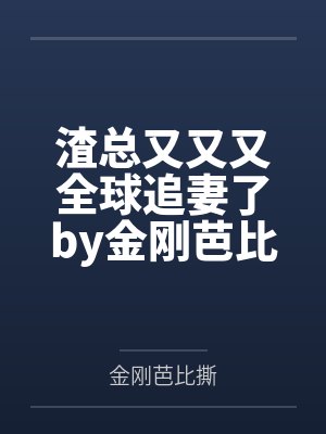 渣总又又又全球追妻了by金刚芭比撕唐浅