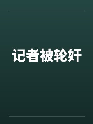 记者被轮奸 记者被轮奸