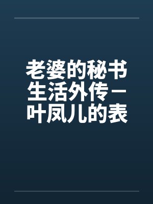 老婆的秘书生活外传－叶凤儿的表演会