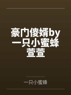 豪门傻婿by一只小蜜蜂萱萱 豪门傻婿by一只小蜜蜂萱萱