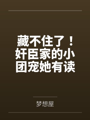 藏不住了!奸臣家的小团宠她有读心术 藏不住了!奸臣家的小团宠她有读心术