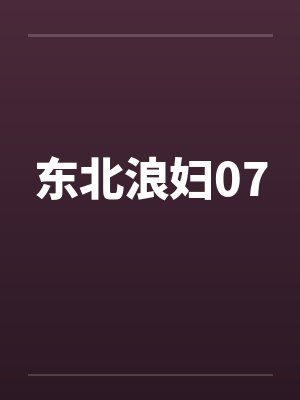 东北浪妇07 东北浪妇07