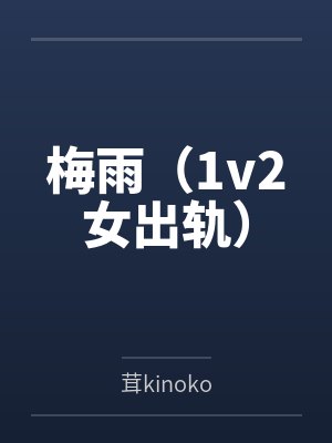 梅雨(1v2女出轨) 梅雨(1v2女出轨)