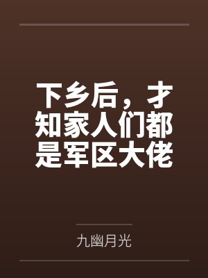 下乡后,才知家人们都是军区大佬 下乡后,才知家人们都是军区大佬