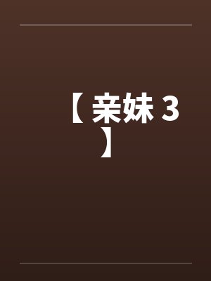 【 亲妹 3】