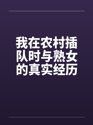我在农村插队时与熟女的真实经历 我在农村插队时与熟女的真实经历