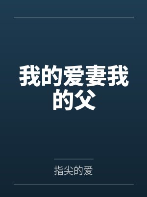 我的爱妻我的父by指尖的爱笔趣阁无弹窗 我的爱妻我的父by指尖的爱笔趣阁无弹窗