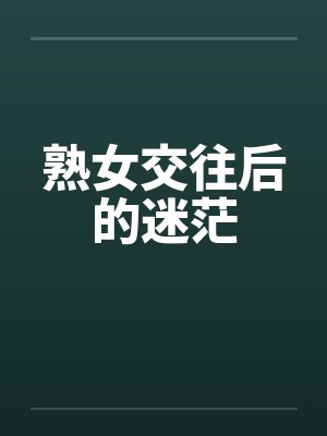 熟女交往后的迷茫 熟女交往后的迷茫