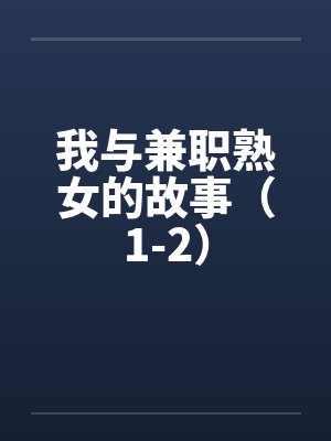 我与兼职熟女的故事(1-2) 我与兼职熟女的故事(1-2)