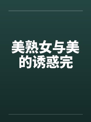 美熟女与美的诱惑完 美熟女与美的诱惑完