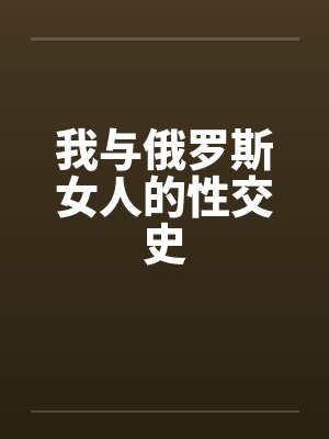 我与俄罗斯女人的性交史 我与俄罗斯女人的性交史