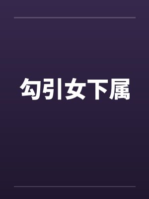勾引女下属 勾引女下属