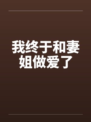 我终于和妻姐做爱了 我终于和妻姐做爱了