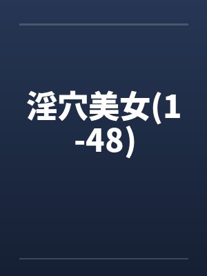 淫穴美女(1-48) 淫穴美女(1-48)