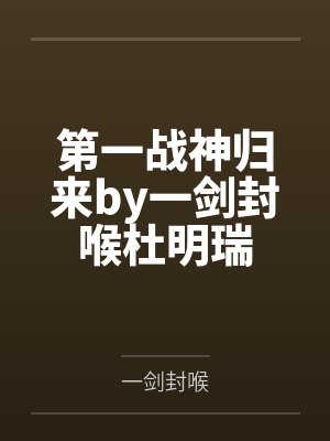 第一战神归来by一剑封喉杜明瑞 第一战神归来by一剑封喉杜明瑞