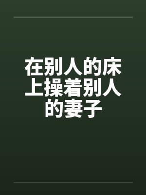 在别人的床上操着别人的妻子