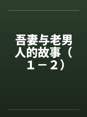 吾妻与老男人的故事(1-2) 吾妻与老男人的故事(1-2)