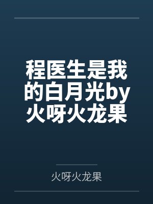 程医生是我的白月光by火呀火龙果程锦 程医生是我的白月光by火呀火龙果程锦