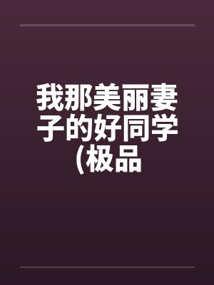 我那美丽妻子的好同学(极品 我那美丽妻子的好同学(极品