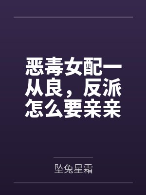 恶毒女配一从良,反派怎么要亲亲了? 恶毒女配一从良,反派怎么要亲亲了?