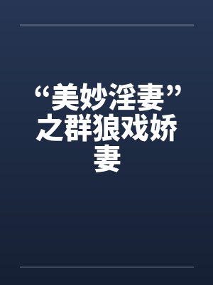 “美妙淫妻”之群狼戏娇妻