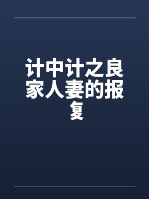 计中计之良家人妻的报复 计中计之良家人妻的报复