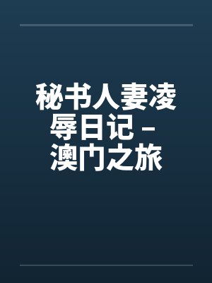 秘书人妻凌辱日记 – 澳门之旅