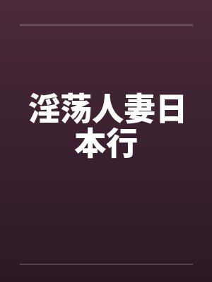 淫荡人妻日本行 淫荡人妻日本行