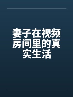 妻子在视频房间里的真实生活 妻子在视频房间里的真实生活