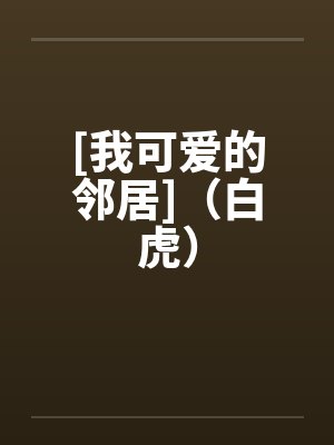 [我可爱的邻居]（白虎）