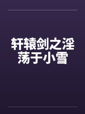 轩辕剑之淫荡于小雪 轩辕剑之淫荡于小雪