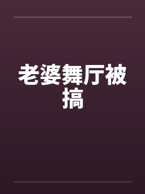老婆舞厅被搞 老婆舞厅被搞