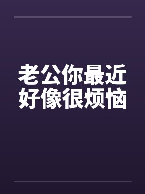 老公你最近好像很烦恼 老公你最近好像很烦恼