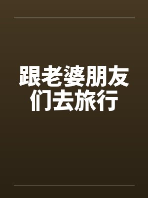 跟老婆朋友们去旅行