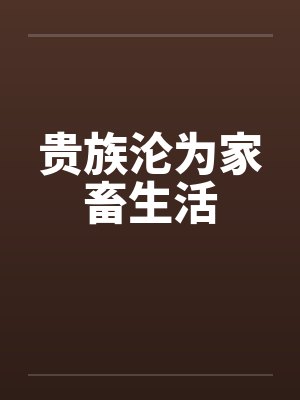 贵族沦为家畜生活 贵族沦为家畜生活