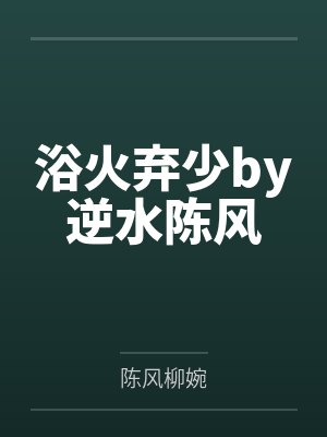 浴火弃少by逆水陈风