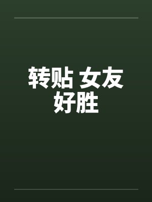 转贴 女友好胜 转贴 女友好胜
