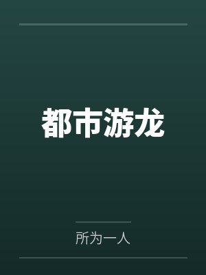 都市游龙by所为一人 都市游龙by所为一人