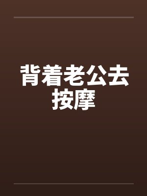 背着老公去按摩 背着老公去按摩