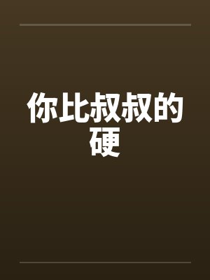 你比叔叔的硬 你比叔叔的硬