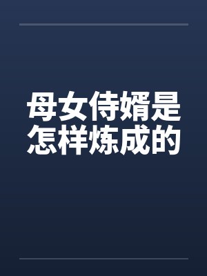 母女侍婿是怎样炼成的 母女侍婿是怎样炼成的