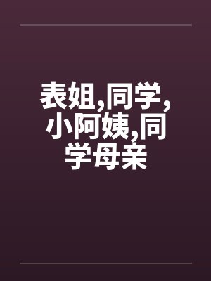 表姐,同学,小阿姨,同学母亲