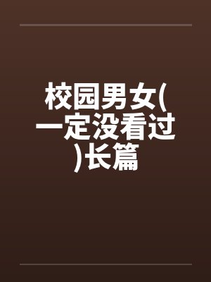 校园男女(一定没看过)长篇 校园男女(一定没看过)长篇