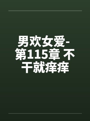 男欢女爱- 第115章 不干就痒痒 男欢女爱- 第115章 不干就痒痒
